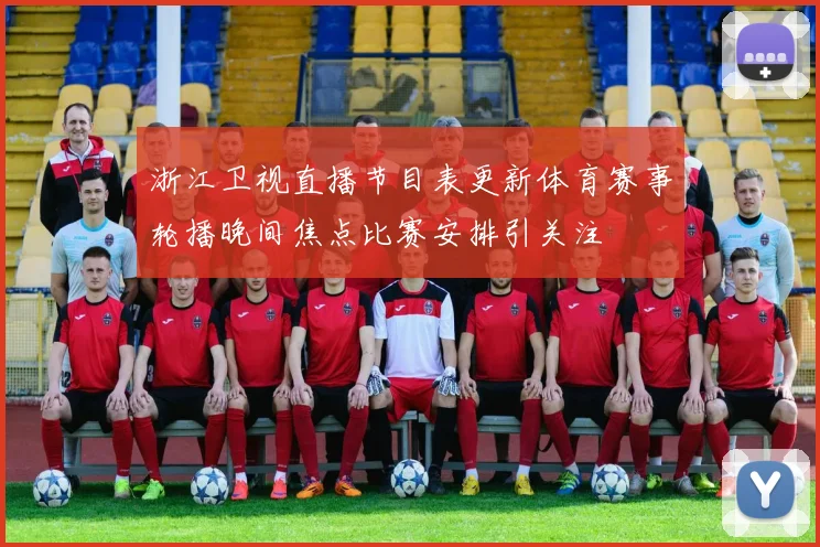 浙江卫视直播节目表更新体育赛事轮播晚间焦点比赛安排引关注
