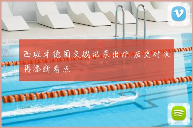 西班牙德国交战记录出炉 历史对决再添新看点
