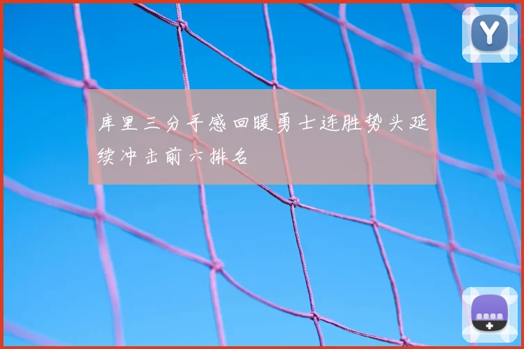 库里三分手感回暖勇士连胜势头延续冲击前六排名