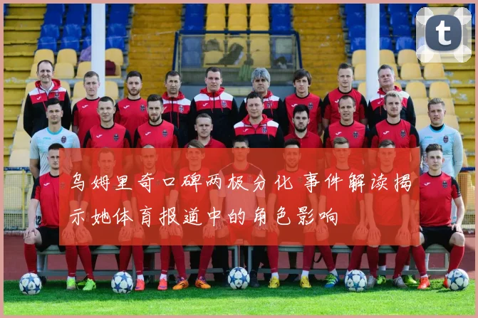 乌姆里奇口碑两极分化 事件解读揭示她体育报道中的角色影响