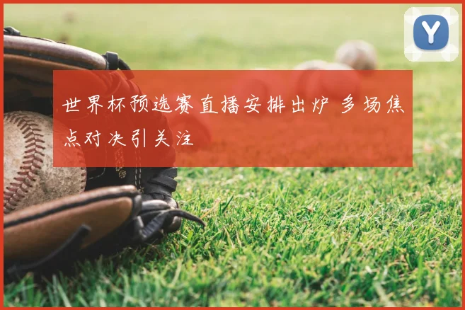 世界杯预选赛直播安排出炉 多场焦点对决引关注