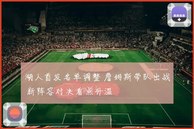 湖人首发名单调整 詹姆斯带队出战 新阵容对决看点升温