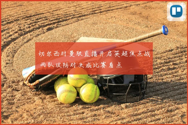 切尔西对曼联直播开启英超焦点战 两队攻防对决成比赛看点
