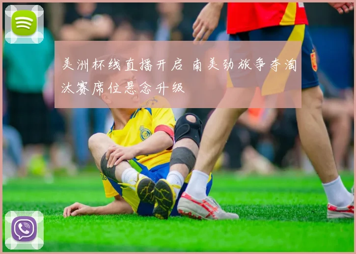 美洲杯线直播开启 南美劲旅争夺淘汰赛席位悬念升级