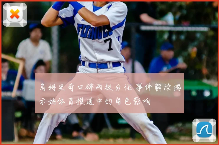 乌姆里奇口碑两极分化 事件解读揭示她体育报道中的角色影响