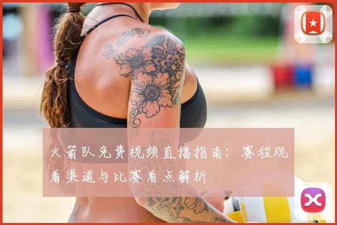 火箭队免费视频直播指南：赛程观看渠道与比赛看点解析