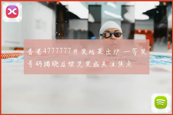 香港4777777开奖结果出炉 一等奖号码揭晓后续兑奖成关注焦点