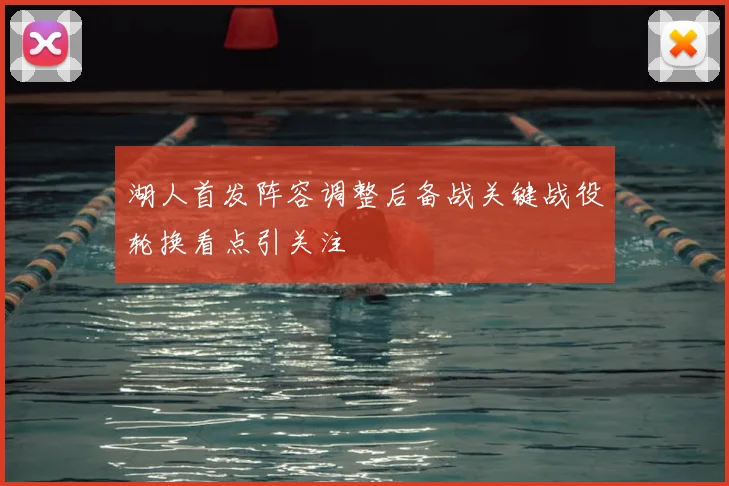 湖人首发阵容调整后备战关键战役轮换看点引关注