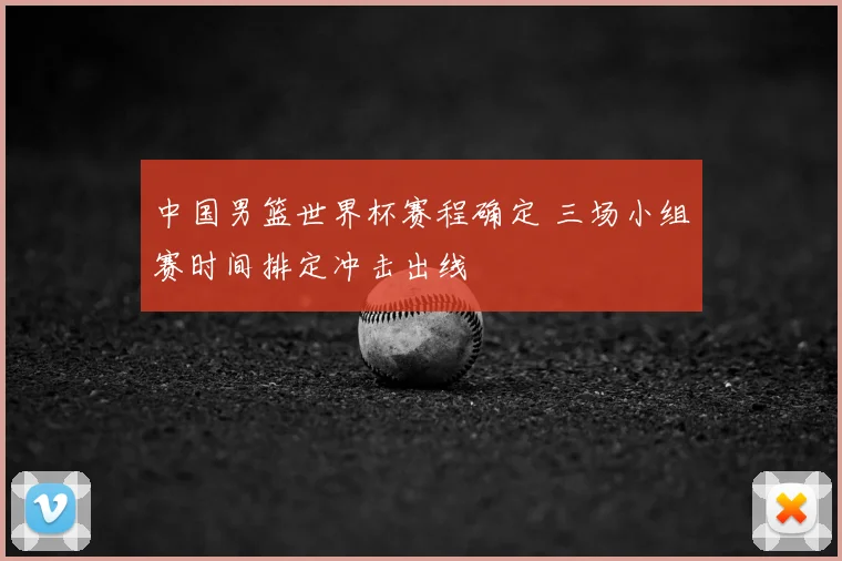 中国男篮世界杯赛程确定 三场小组赛时间排定冲击出线