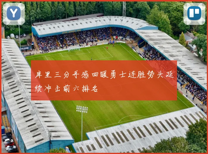 库里三分手感回暖勇士连胜势头延续冲击前六排名