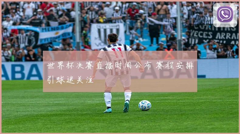 世界杯决赛直播时间公布 赛程安排引球迷关注