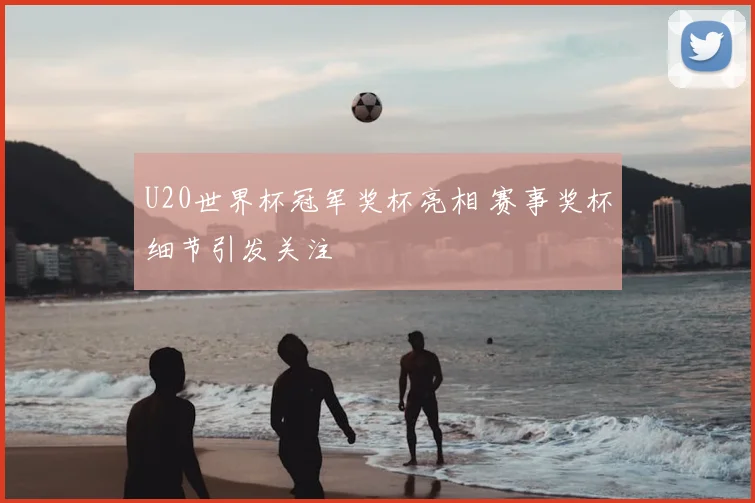 U20世界杯冠军奖杯亮相 赛事奖杯细节引发关注