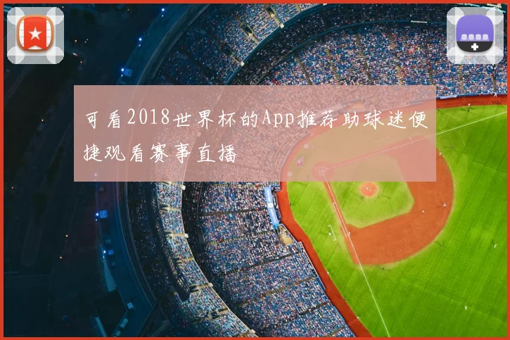 可看2018世界杯的App推荐助球迷便捷观看赛事直播