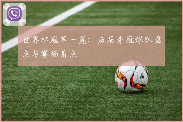 世界杯冠军一览：历届夺冠球队盘点与赛场看点