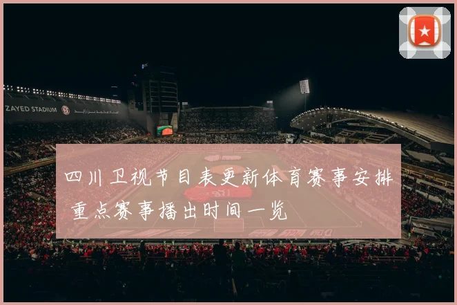 四川卫视节目表更新体育赛事安排 重点赛事播出时间一览