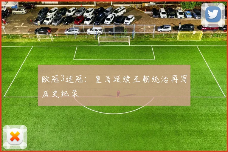 欧冠3连冠：皇马延续王朝统治再写历史纪录