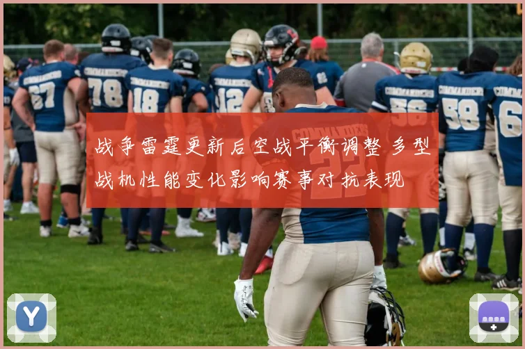 战争雷霆更新后空战平衡调整 多型战机性能变化影响赛事对抗表现