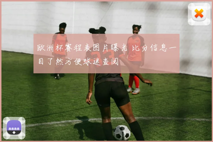 欧洲杯赛程表图片曝光 比分信息一目了然方便球迷查阅