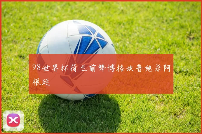 98世界杯荷兰前锋博格坎普绝杀阿根廷