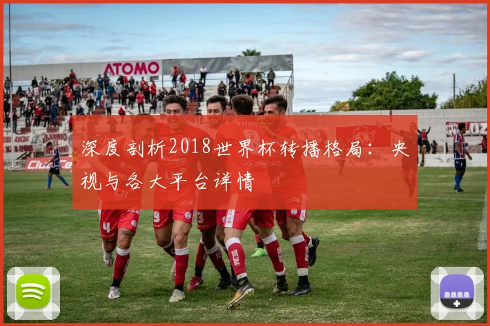 深度剖析2018世界杯转播格局：央视与各大平台详情